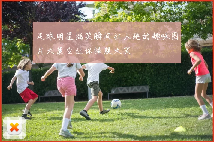 足球明星搞笑瞬间扛人跑的趣味图片大集合让你捧腹大笑