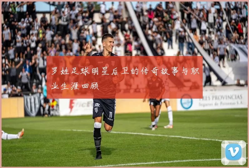 罗姓足球明星后卫的传奇故事与职业生涯回顾