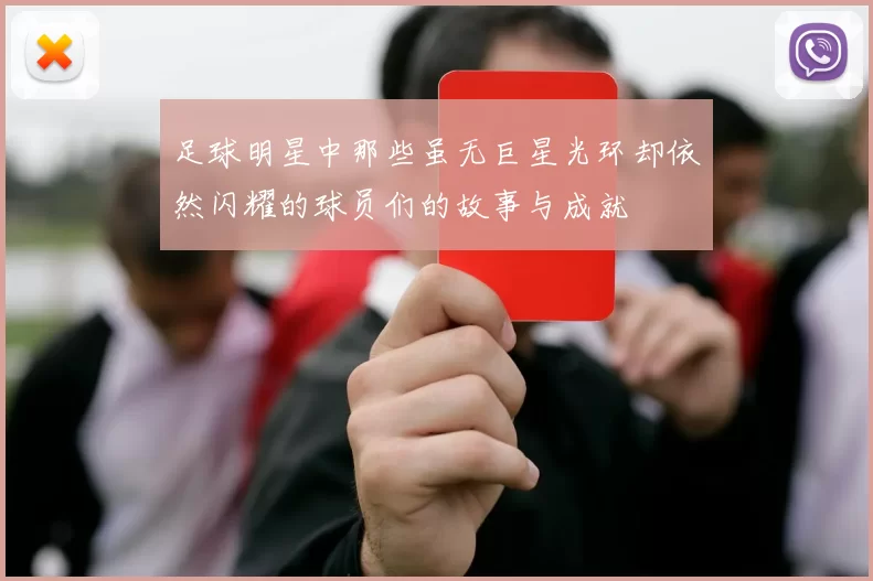 足球明星中那些虽无巨星光环却依然闪耀的球员们的故事与成就