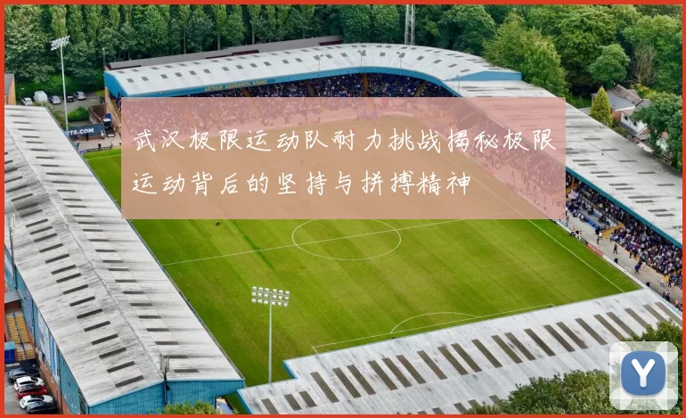 武汉极限运动队耐力挑战揭秘极限运动背后的坚持与拼搏精神