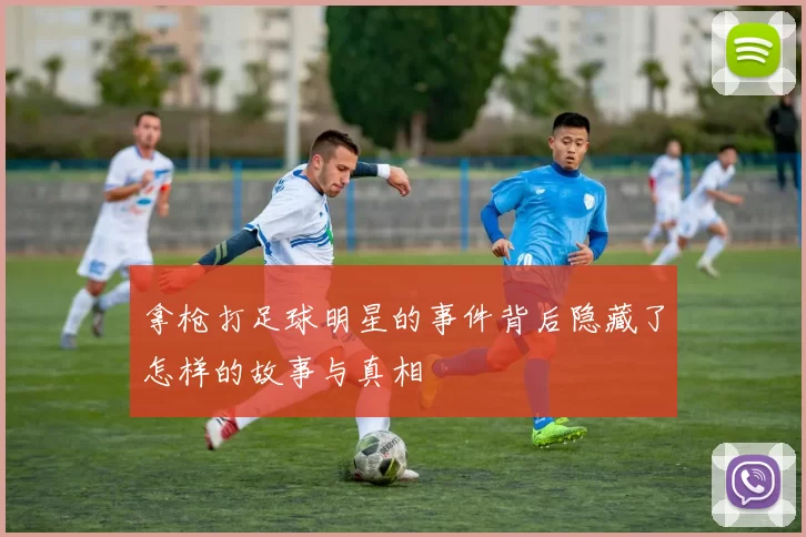拿枪打足球明星的事件背后隐藏了怎样的故事与真相