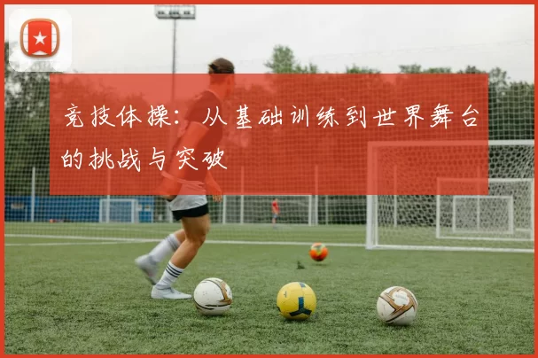 竞技体操：从基础训练到世界舞台的挑战与突破