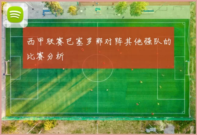 西甲联赛巴塞罗那对阵其他强队的比赛分析
