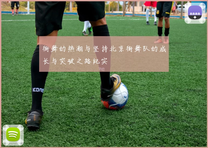 街舞的热潮与坚持北京街舞队的成长与突破之路纪实