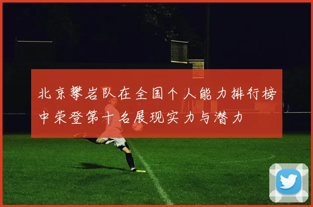 北京攀岩队在全国个人能力排行榜中荣登第十名展现实力与潜力