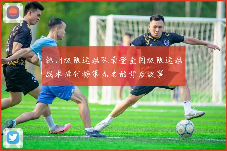 杭州极限运动队荣登全国极限运动战术排行榜第九名的背后故事