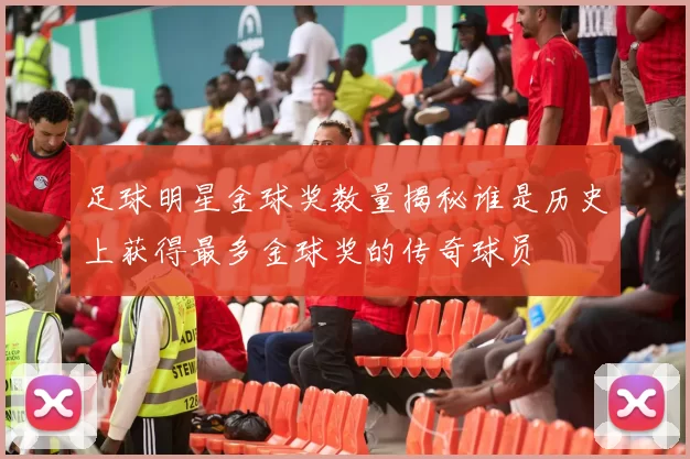 足球明星金球奖数量揭秘谁是历史上获得最多金球奖的传奇球员