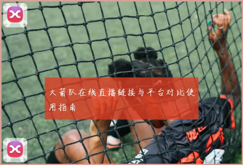 火箭队在线直播链接与平台对比使用指南