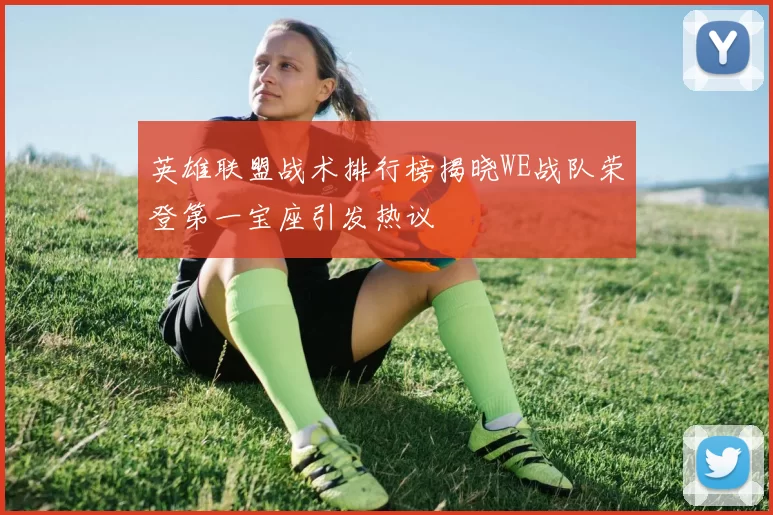 英雄联盟战术排行榜揭晓WE战队荣登第一宝座引发热议