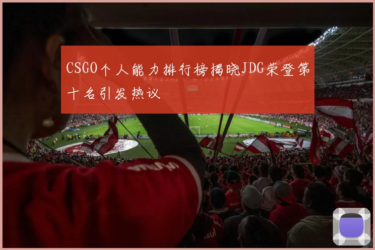 CSGO个人能力排行榜揭晓JDG荣登第十名引发热议