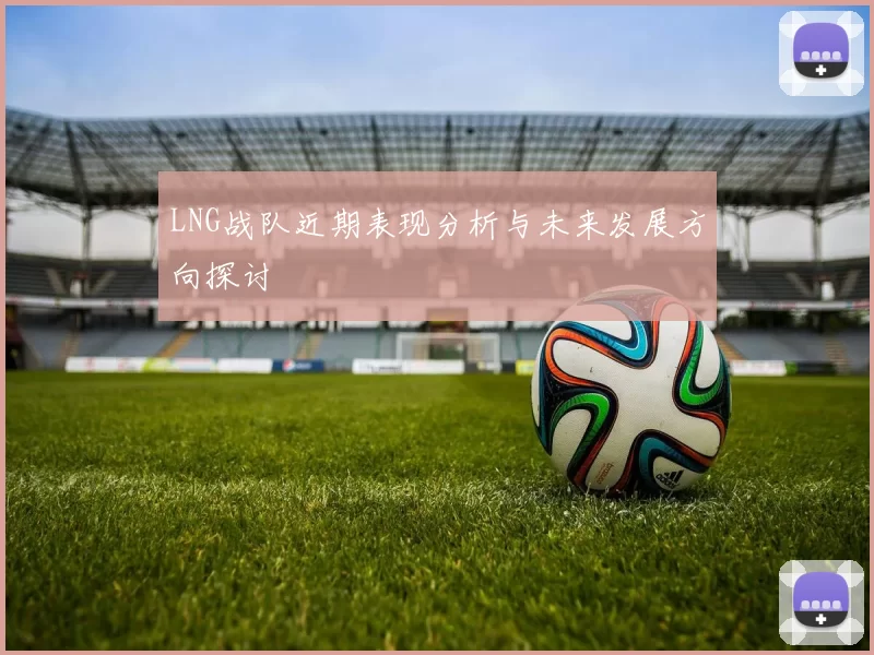 LNG战队近期表现分析与未来发展方向探讨