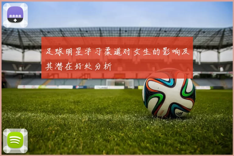 足球明星学习柔道对女生的影响及其潜在好处分析