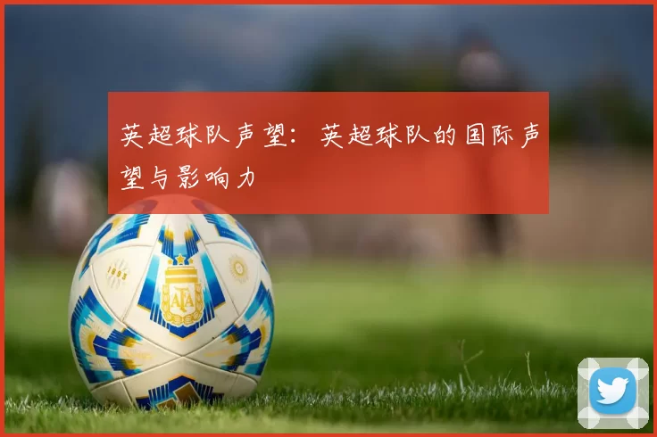 英超球队声望：英超球队的国际声望与影响力