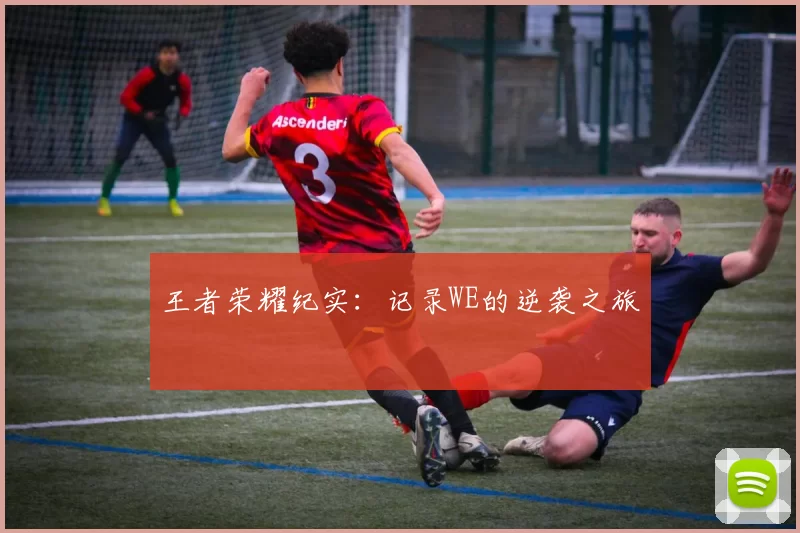 王者荣耀纪实：记录WE的逆袭之旅