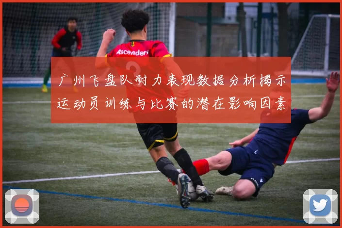 广州飞盘队耐力表现数据分析揭示运动员训练与比赛的潜在影响因素