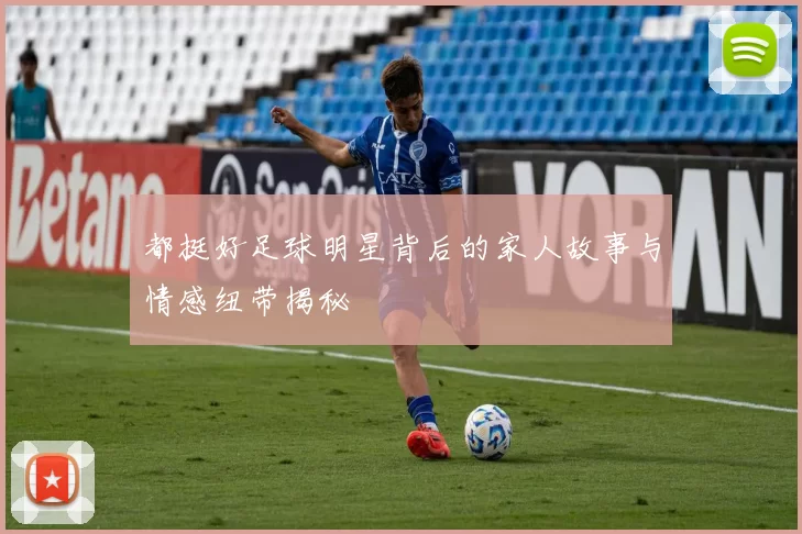 都挺好足球明星背后的家人故事与情感纽带揭秘