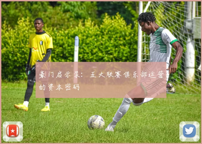 豪门启示录：五大联赛俱乐部运营的资本密码