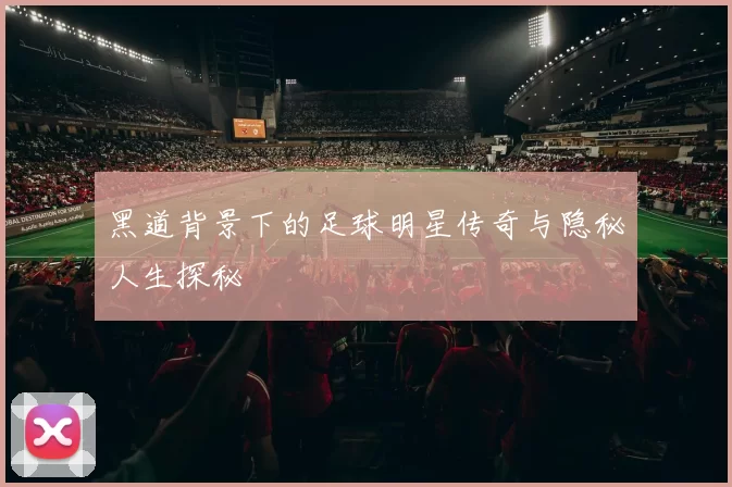 黑道背景下的足球明星传奇与隐秘人生探秘