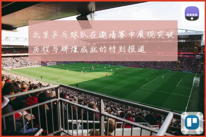 北京乒乓球队在邀请赛中展现突破历程与辉煌成就的特别报道