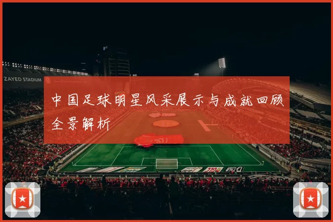 中国足球明星风采展示与成就回顾全景解析