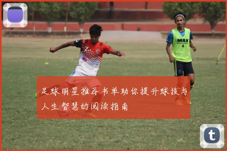 足球明星推荐书单助你提升球技与人生智慧的阅读指南