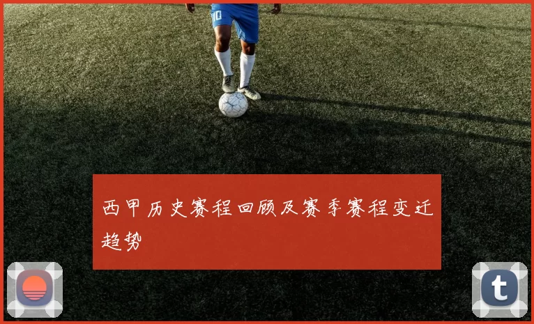 西甲历史赛程回顾及赛季赛程变迁趋势