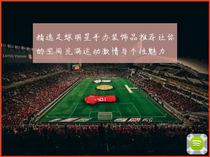 精选足球明星手办装饰品推荐让你的空间充满运动激情与个性魅力