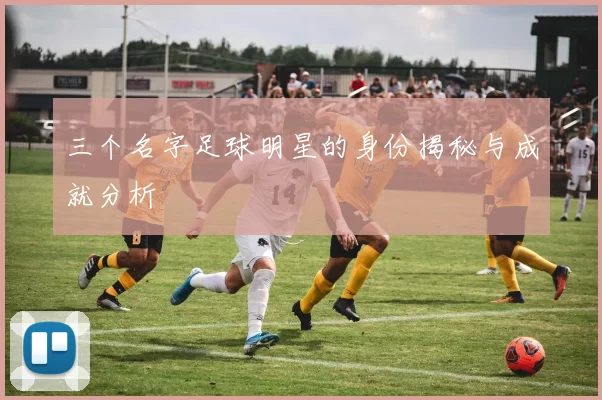 三个名字足球明星的身份揭秘与成就分析