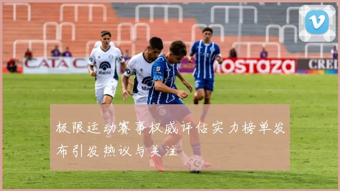 极限运动赛事权威评估实力榜单发布引发热议与关注